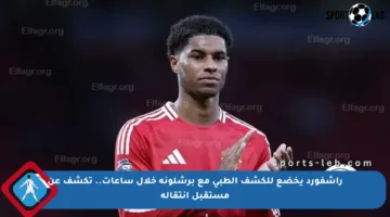 راشفورد يخضع للكشف الطبي مع برشلونة خلال ساعات.. تكشف عن مستقبل انتقاله